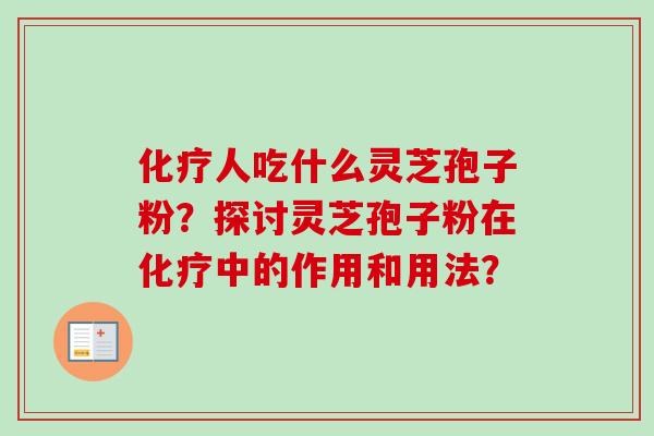 人吃什么灵芝孢子粉?探讨灵芝孢子粉在中的作用和用法? 人吃什么灵芝孢子粉?探讨灵芝孢子粉在中的作用和用法?