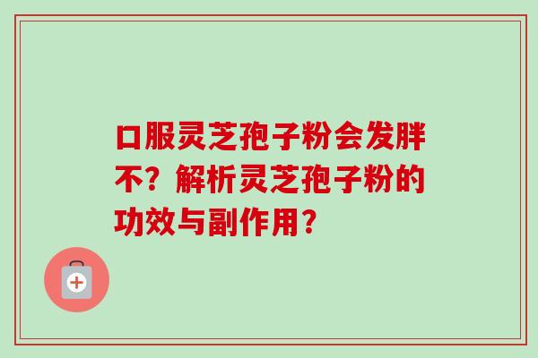 口服灵芝孢子粉会发胖不？解析灵芝孢子粉的功效与副作用？