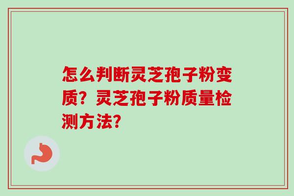 怎么判断灵芝孢子粉变质？灵芝孢子粉质量检测方法？