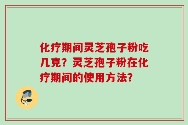 期间灵芝孢子粉吃几克?灵芝孢子粉在期间的使用方法? 期间灵芝孢子粉吃几克?灵芝孢子粉在期间的使用方法?