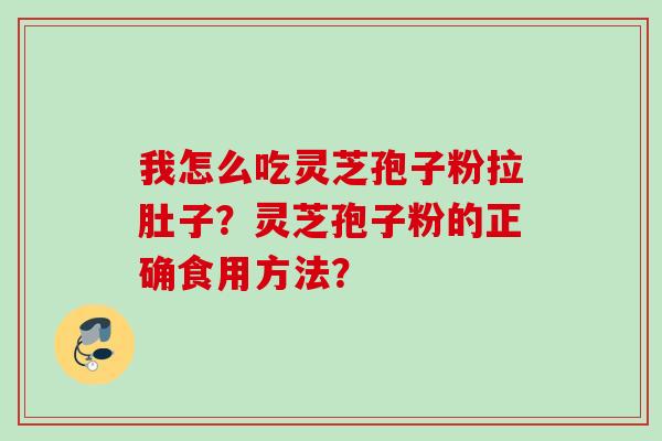 我怎么吃灵芝孢子粉拉肚子？灵芝孢子粉的正确食用方法？