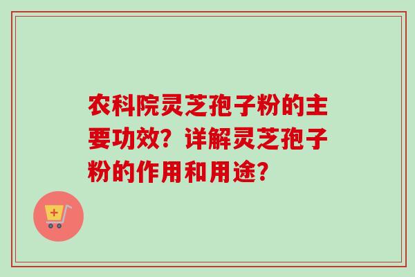农科院灵芝孢子粉的主要功效?详解灵芝孢子粉的作用和用途? 农科院灵芝孢子粉的主要功效?详解灵芝孢子粉的作用和用途?