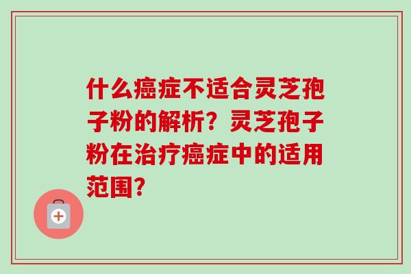 什么症不适合灵芝孢子粉的解析?灵芝孢子粉在症中的适用范围? 什么症不适合灵芝孢子粉的解析?灵芝孢子粉在症中的适用范围?