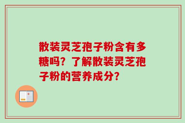 散装灵芝孢子粉含有多糖吗？了解散装灵芝孢子粉的营养成分？