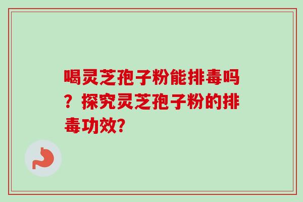 喝灵芝孢子粉能吗?探究灵芝孢子粉的功效? 喝灵芝孢子粉能吗?探究灵芝孢子粉的功效?