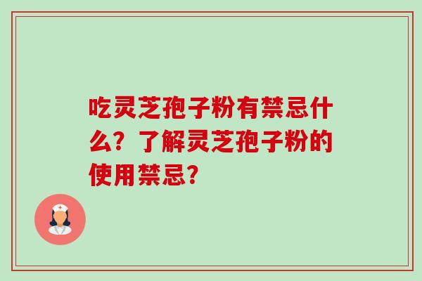 吃灵芝孢子粉有禁忌什么?了解灵芝孢子粉的使用禁忌? 吃灵芝孢子粉有禁忌什么?了解灵芝孢子粉的使用禁忌?