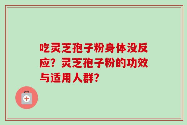 吃灵芝孢子粉身体没反应？灵芝孢子粉的功效与适用人群？