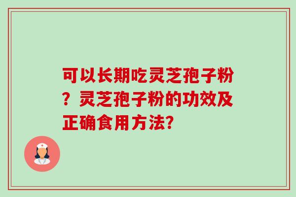 可以长期吃灵芝孢子粉?灵芝孢子粉的功效及正确食用方法? 可以长期吃灵芝孢子粉?灵芝孢子粉的功效及正确食用方法?