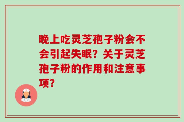 晚上吃灵芝孢子粉会不会引起？关于灵芝孢子粉的作用和注意事项？