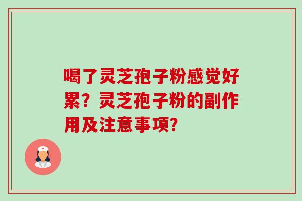 喝了灵芝孢子粉感觉好累？灵芝孢子粉的副作用及注意事项？