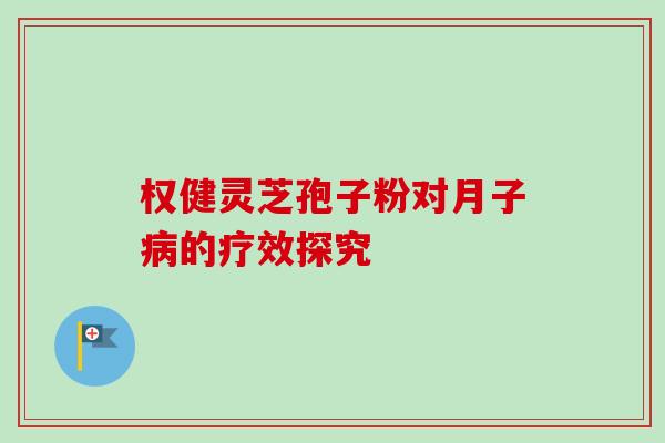 权健灵芝孢子粉对月子的疗效探究