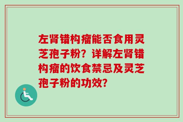 左错构瘤能否食用灵芝孢子粉？详解左错构瘤的饮食禁忌及灵芝孢子粉的功效？