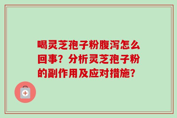 喝灵芝孢子粉怎么回事？分析灵芝孢子粉的副作用及应对措施？