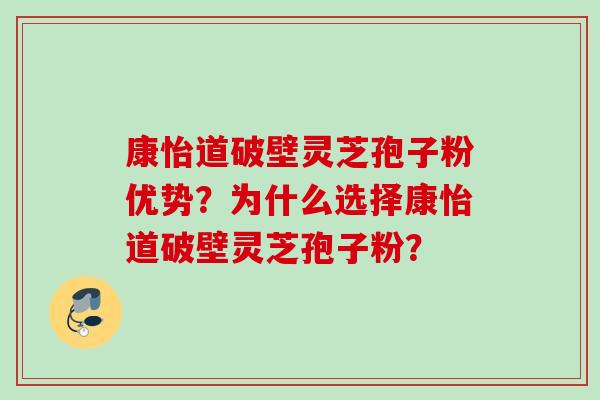 康怡道破壁灵芝孢子粉优势?为什么选择康怡道破壁灵芝孢子粉? 康怡道破壁灵芝孢子粉优势?为什么选择康怡道破壁灵芝孢子粉?