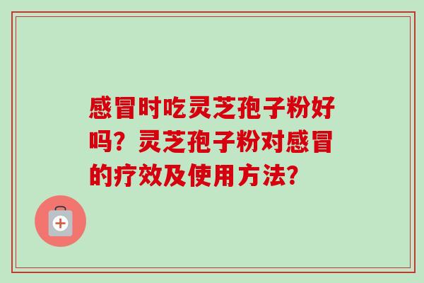 时吃灵芝孢子粉好吗?灵芝孢子粉对的疗效及使用方法? 时吃灵芝孢子粉好吗?灵芝孢子粉对的疗效及使用方法?