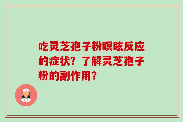 吃灵芝孢子粉瞑眩反应的症状?了解灵芝孢子粉的副作用? 吃灵芝孢子粉瞑眩反应的症状?了解灵芝孢子粉的副作用?