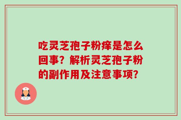 吃灵芝孢子粉痒是怎么回事？解析灵芝孢子粉的副作用及注意事项？