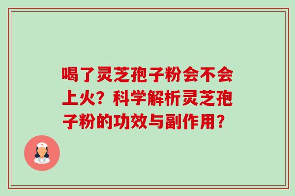 喝了灵芝孢子粉会不会上火?科学解析灵芝孢子粉的功效与副作用? 喝了灵芝孢子粉会不会上火?科学解析灵芝孢子粉的功效与副作用?