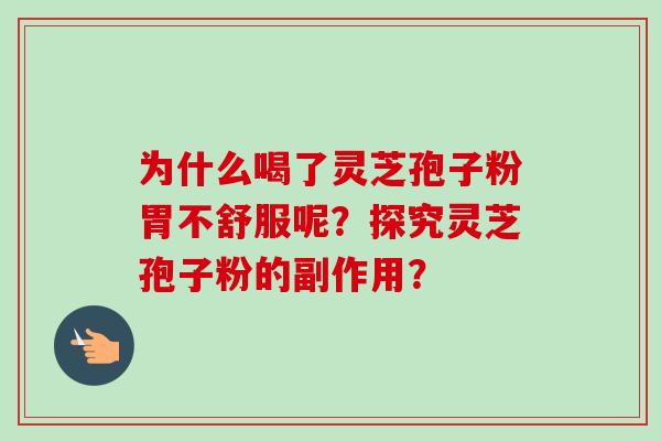 为什么喝了灵芝孢子粉胃不舒服呢？探究灵芝孢子粉的副作用？
