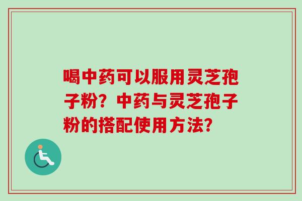 喝可以服用灵芝孢子粉？与灵芝孢子粉的搭配使用方法？