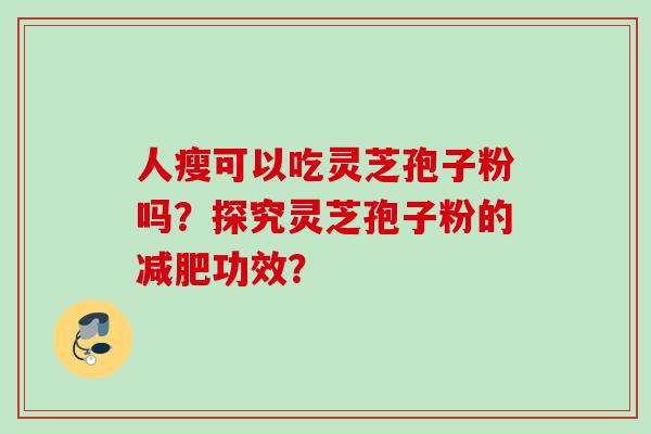 人瘦可以吃灵芝孢子粉吗?探究灵芝孢子粉的功效? 人瘦可以吃灵芝孢子粉吗?探究灵芝孢子粉的功效?