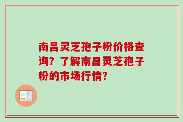 南昌灵芝孢子粉价格查询?了解南昌灵芝孢子粉的市场行情? 南昌灵芝孢子粉价格查询?了解南昌灵芝孢子粉的市场行情?