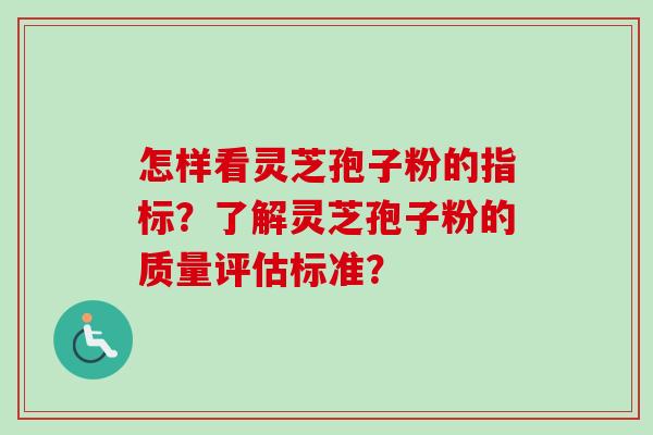 怎样看灵芝孢子粉的指标？了解灵芝孢子粉的质量评估标准？