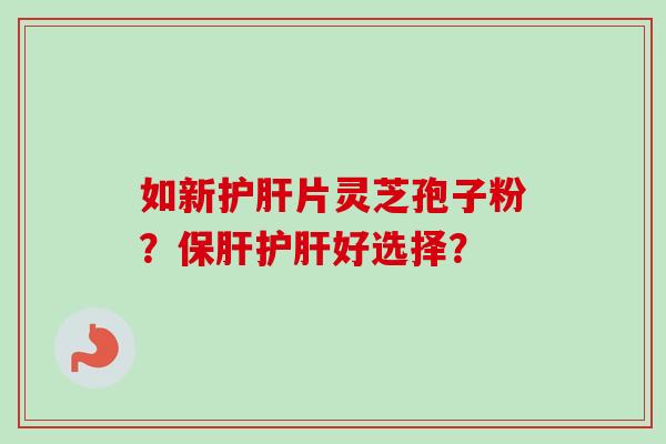 如新片灵芝孢子粉?好选择? 如新片灵芝孢子粉?好选择?
