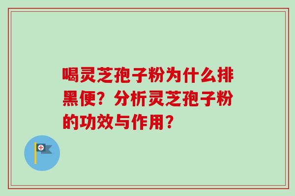 喝灵芝孢子粉为什么排黑便？分析灵芝孢子粉的功效与作用？