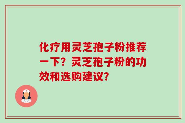 用灵芝孢子粉推荐一下？灵芝孢子粉的功效和选购建议？