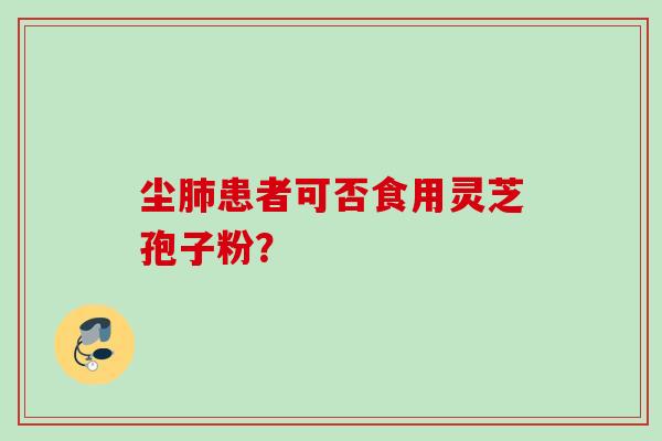 尘患者可否食用灵芝孢子粉？