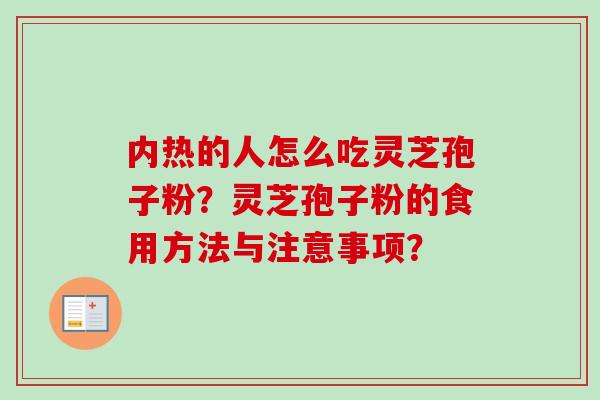 内热的人怎么吃灵芝孢子粉?灵芝孢子粉的食用方法与注意事项? 内热的人怎么吃灵芝孢子粉?灵芝孢子粉的食用方法与注意事项?