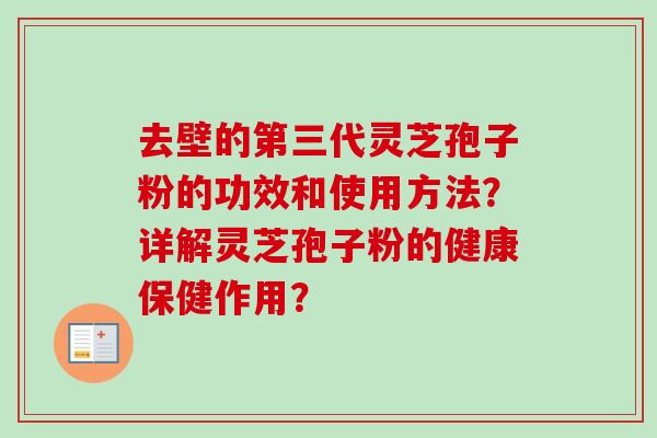去壁的第三代灵芝孢子粉的功效和使用方法?详解灵芝孢子粉的健康保健作用? 去壁的第三代灵芝孢子粉的功效和使用方法?详解灵芝孢子粉的健康保健作用?