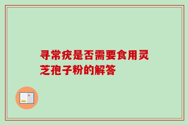 寻常疣是否需要食用灵芝孢子粉的解答 寻常疣是否需要食用灵芝孢子粉的解答