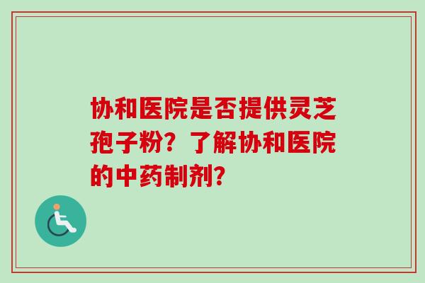 协和医院是否提供灵芝孢子粉？了解协和医院的制剂？