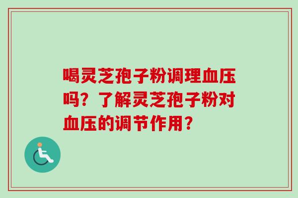 喝灵芝孢子粉调理吗？了解灵芝孢子粉对的调节作用？