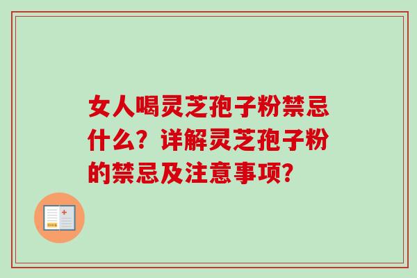 女人喝灵芝孢子粉禁忌什么?详解灵芝孢子粉的禁忌及注意事项? 女人喝灵芝孢子粉禁忌什么?详解灵芝孢子粉的禁忌及注意事项?