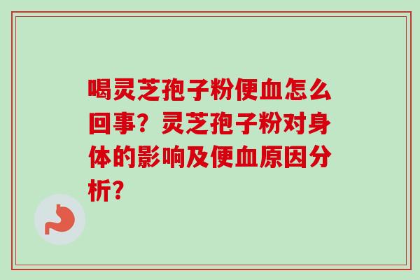 喝灵芝孢子粉便怎么回事?灵芝孢子粉对身体的影响及便原因分析? 喝灵芝孢子粉便怎么回事?灵芝孢子粉对身体的影响及便原因分析?