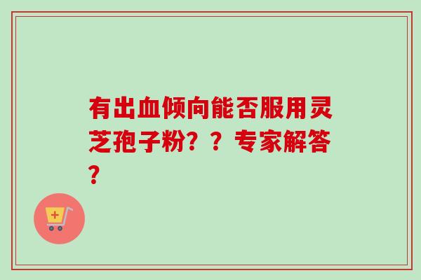 有出倾向能否服用灵芝孢子粉？？专家解答？