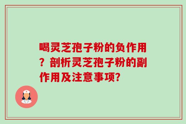 喝灵芝孢子粉的负作用?剖析灵芝孢子粉的副作用及注意事项? 喝灵芝孢子粉的负作用?剖析灵芝孢子粉的副作用及注意事项?