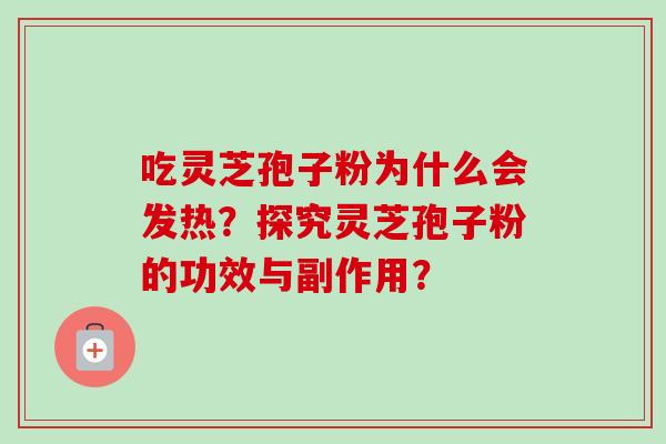 吃灵芝孢子粉为什么会发热?探究灵芝孢子粉的功效与副作用? 吃灵芝孢子粉为什么会发热?探究灵芝孢子粉的功效与副作用?