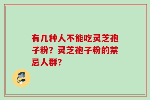 有几种人不能吃灵芝孢子粉?灵芝孢子粉的禁忌人群? 有几种人不能吃灵芝孢子粉?灵芝孢子粉的禁忌人群?