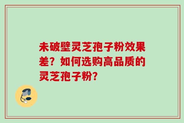 未破壁灵芝孢子粉效果差？如何选购高品质的灵芝孢子粉？