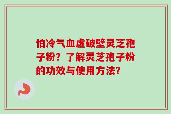 怕冷气虚破壁灵芝孢子粉?了解灵芝孢子粉的功效与使用方法? 怕冷气虚破壁灵芝孢子粉?了解灵芝孢子粉的功效与使用方法?