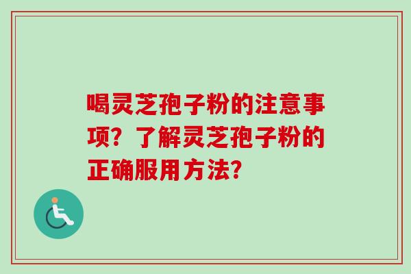 喝灵芝孢子粉的注意事项？了解灵芝孢子粉的正确服用方法？
