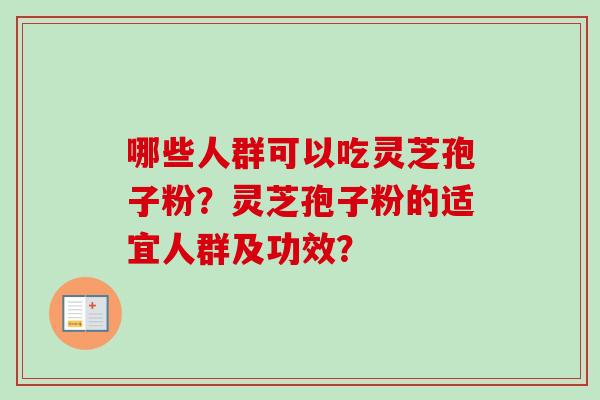 哪些人群可以吃灵芝孢子粉?灵芝孢子粉的适宜人群及功效? 哪些人群可以吃灵芝孢子粉?灵芝孢子粉的适宜人群及功效?