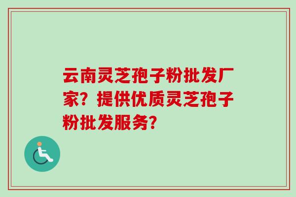 云南灵芝孢子粉批发厂家？提供优质灵芝孢子粉批发服务？