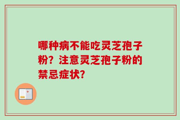 哪种不能吃灵芝孢子粉？注意灵芝孢子粉的禁忌症状？