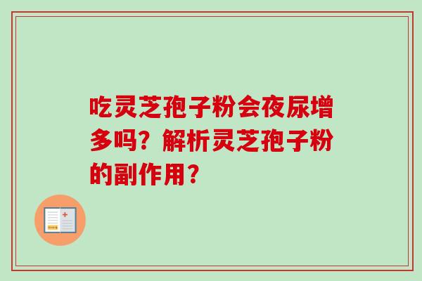 吃灵芝孢子粉会夜尿增多吗?解析灵芝孢子粉的副作用? 吃灵芝孢子粉会夜尿增多吗?解析灵芝孢子粉的副作用?