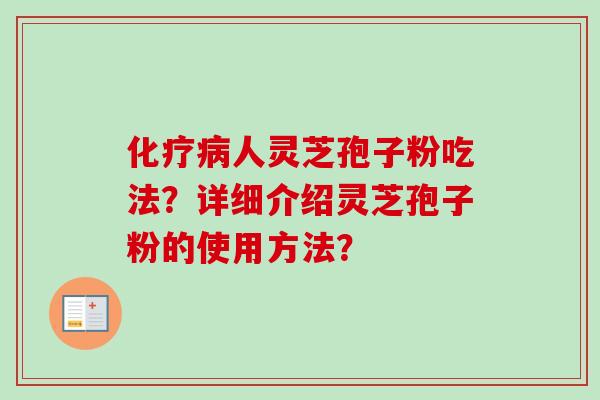 人灵芝孢子粉吃法?详细介绍灵芝孢子粉的使用方法? 人灵芝孢子粉吃法?详细介绍灵芝孢子粉的使用方法?